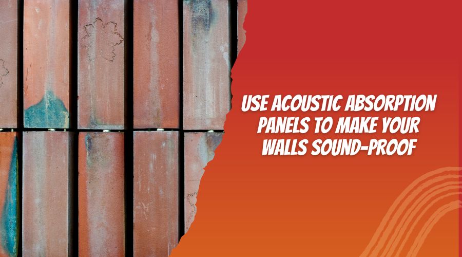 Use Acoustic Absorption Panels to Make Your Walls Sound-Proof